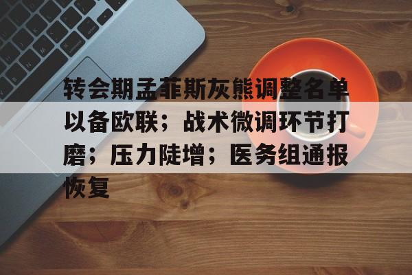 3377体育官网入口-转会期孟菲斯灰熊调整名单以备欧联；战术微调环节打磨；压力陡增；医务组通报恢复